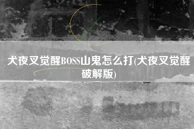 犬夜叉觉醒BOSS山鬼怎么打(犬夜叉觉醒破解版)