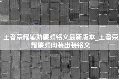 王者荣耀辅助廉颇铭文最新版本_王者荣耀廉颇肉装出装铭文