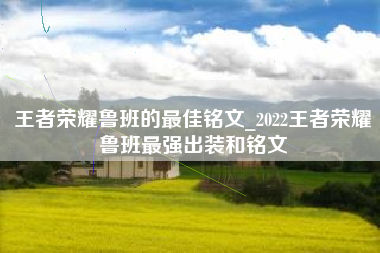 王者荣耀鲁班的最佳铭文_2022王者荣耀鲁班最强出装和铭文