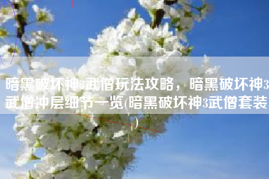 暗黑破坏神3武僧玩法攻略，暗黑破坏神3武僧冲层细节一览(暗黑破坏神3武僧套装)