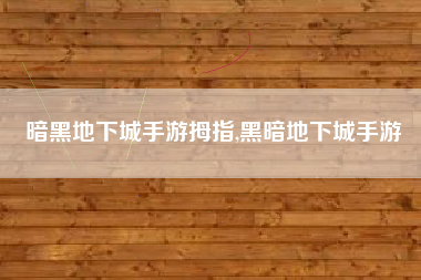 暗黑地下城手游拇指,黑暗地下城手游
