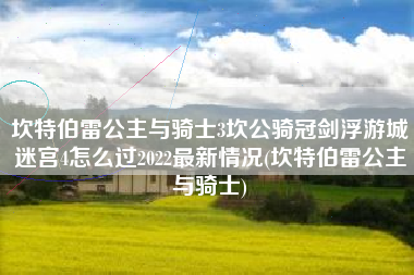 坎特伯雷公主与骑士3坎公骑冠剑浮游城迷宫4怎么过2022最新情况(坎特伯雷公主与骑士)