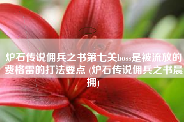 炉石传说佣兵之书第七关boss是被流放的费格雷的打法要点 (炉石传说佣兵之书晨拥)