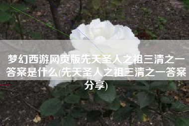 梦幻西游网页版先天圣人之祖三清之一答案是什么(先天圣人之祖三清之一答案分享)