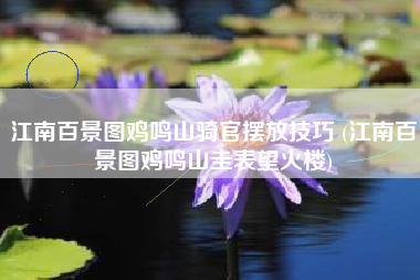 江南百景图鸡鸣山骑官摆放技巧 (江南百景图鸡鸣山圭表望火楼)