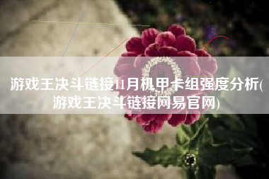 游戏王决斗链接11月机甲卡组强度分析(游戏王决斗链接网易官网)