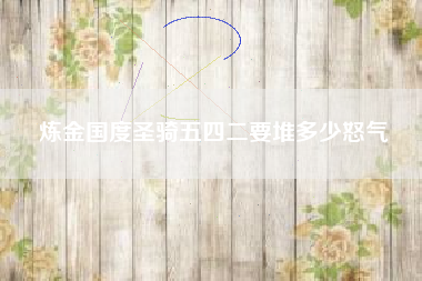 炼金国度圣骑五四二要堆多少怒气