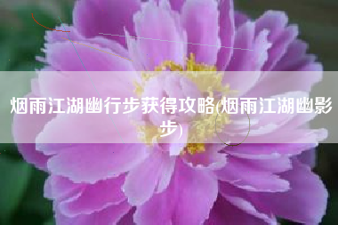 烟雨江湖幽行步获得攻略(烟雨江湖幽影步)