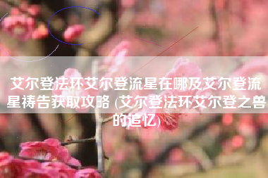 艾尔登法环艾尔登流星在哪及艾尔登流星祷告获取攻略 (艾尔登法环艾尔登之兽的追忆)