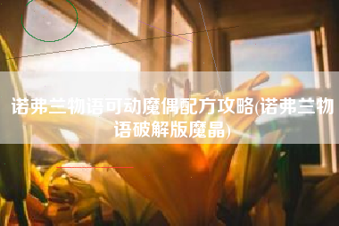 诺弗兰物语可动魔偶配方攻略(诺弗兰物语破解版魔晶)