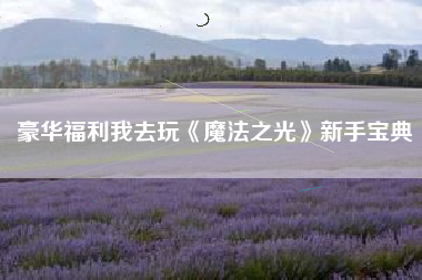 豪华福利我去玩《魔法之光》新手宝典