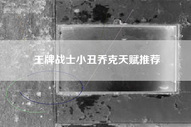 王牌战士小丑乔克天赋推荐