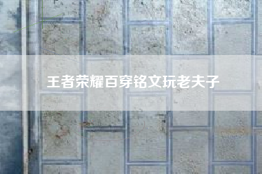 王者荣耀百穿铭文玩老夫子