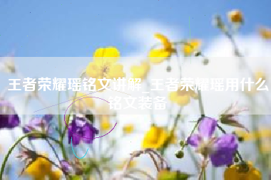 王者荣耀瑶铭文讲解_王者荣耀瑶用什么铭文装备