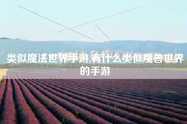 类似魔法世界手游,有什么类似魔兽世界的手游
