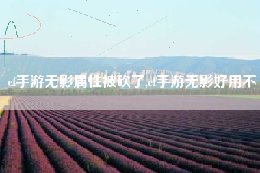 cf手游无影属性被砍了,cf手游无影好用不