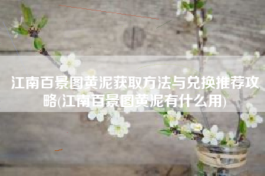 江南百景图黄泥获取方法与兑换推荐攻略(江南百景图黄泥有什么用)
