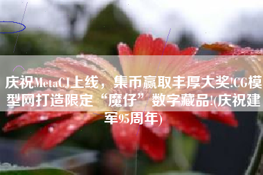 庆祝MetaCJ上线，集币赢取丰厚大奖!CG模型网打造限定“魔仔”数字藏品!(庆祝建军95周年)