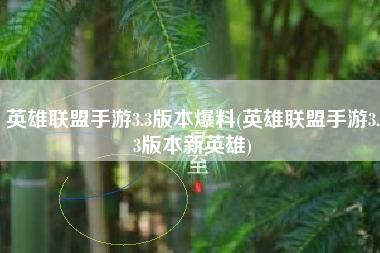英雄联盟手游3.3版本爆料(英雄联盟手游3.3版本新英雄)
