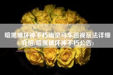 暗黑破坏神不朽幽灵马车巡视玩法详细介绍(暗黑破坏神不朽公告)
