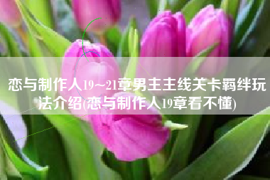 恋与制作人19~21章男主主线关卡羁绊玩法介绍(恋与制作人19章看不懂)