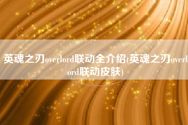 英魂之刃overlord联动全介绍(英魂之刃overlord联动皮肤)