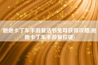 跑跑卡丁车手游复活节兔耳获得攻略(跑跑卡丁车手游复位键)