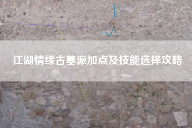 江湖情缘古墓派加点及技能选择攻略