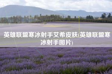 英雄联盟寒冰射手艾希皮肤(英雄联盟寒冰射手图片)