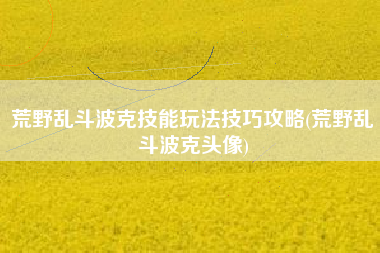 荒野乱斗波克技能玩法技巧攻略(荒野乱斗波克头像)