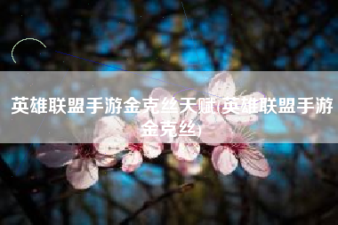 英雄联盟手游金克丝天赋(英雄联盟手游金克丝)