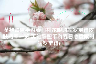 英雄联盟手游春日桃花限时魄罗宝箱皮肤概率一览(英雄联盟手游春日心意限时魄罗宝箱)