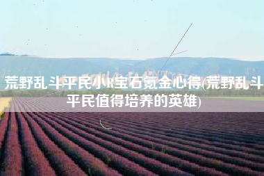 荒野乱斗平民小R宝石氪金心得(荒野乱斗平民值得培养的英雄)