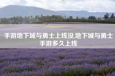 手游地下城与勇士上线没,地下城与勇士手游多久上线