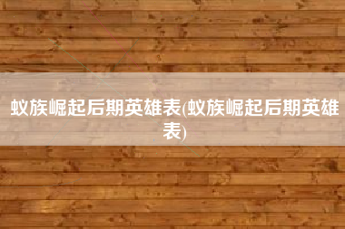 蚁族崛起后期英雄表(蚁族崛起后期英雄表)