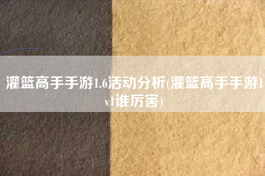 灌篮高手手游1.6活动分析(灌篮高手手游1v1谁厉害)