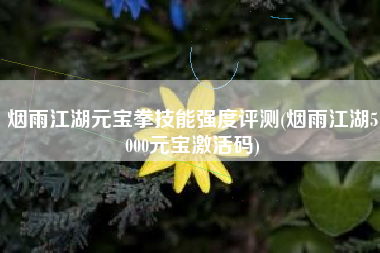 烟雨江湖元宝拳技能强度评测(烟雨江湖5000元宝激活码)