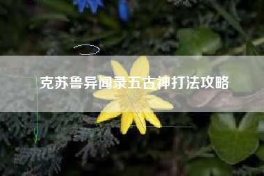 克苏鲁异闻录五古神打法攻略