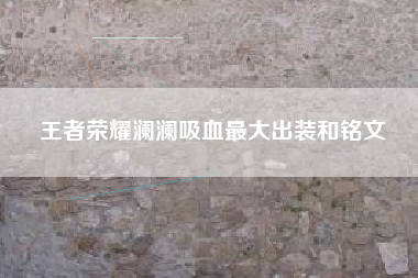 王者荣耀澜澜吸血最大出装和铭文