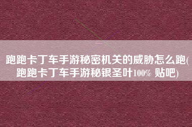 跑跑卡丁车手游秘密机关的威胁怎么跑(跑跑卡丁车手游秘银圣叶100% 贴吧)