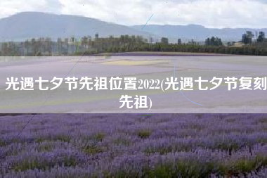 光遇七夕节先祖位置2022(光遇七夕节复刻先祖)