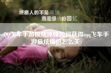 QQ飞车手游极炫冰锋如何获得(qq飞车手游最炫情侣怎么关)