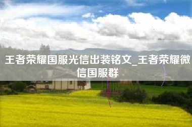 王者荣耀国服光信出装铭文_王者荣耀微信国服群