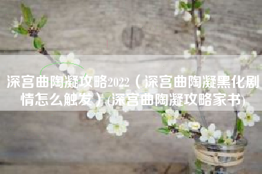 深宫曲陶凝攻略2022（深宫曲陶凝黑化剧情怎么触发）(深宫曲陶凝攻略家书)