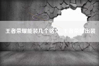 王者荣耀能装几个铭文_王者荣耀出装