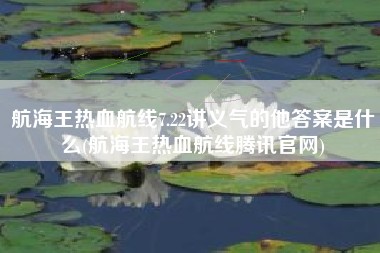 航海王热血航线7.22讲义气的他答案是什么(航海王热血航线腾讯官网)
