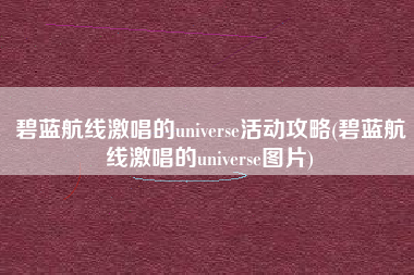 碧蓝航线激唱的universe活动攻略(碧蓝航线激唱的universe图片)