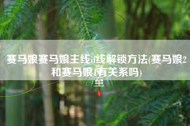 赛马娘赛马娘主线if线解锁方法(赛马娘2和赛马娘1有关系吗)