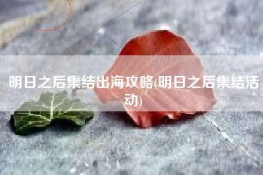 明日之后集结出海攻略(明日之后集结活动)