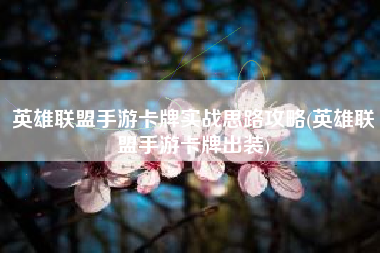 英雄联盟手游卡牌实战思路攻略(英雄联盟手游卡牌出装)